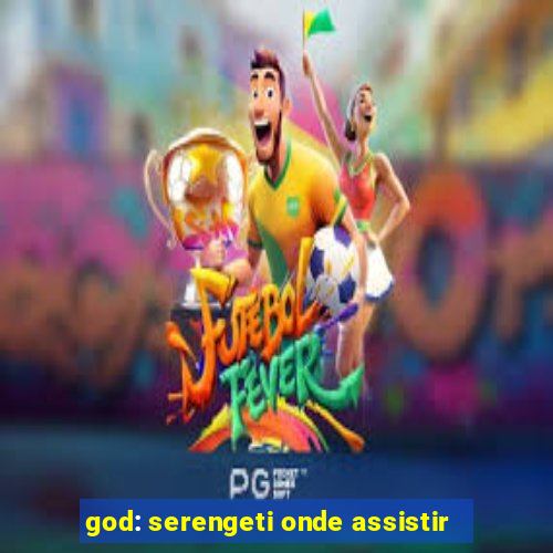 god: serengeti onde assistir